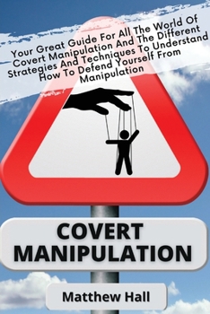 Paperback Covert Manipulation: Your Great Guide For The World of Covert Manipulation And The Different Strategies And Techniques To Understand How To Book