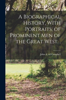 A Biographical History, With Portraits, of Prominent Men of the Great West. .