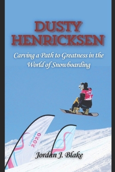 DUSTY HENRICKSEN: Carving a Path to Greatness in the World of Snowboarding