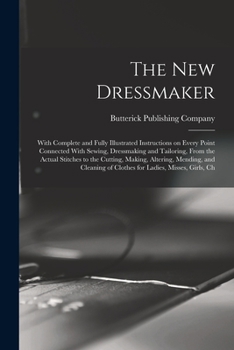 Paperback The new Dressmaker; With Complete and Fully Illustrated Instructions on Every Point Connected With Sewing, Dressmaking and Tailoring, From the Actual Book