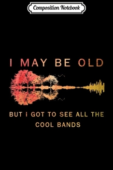 Composition Notebook: I May Be Old But I Got to See All The Cool Bands  Journal/Notebook Blank Lined Ruled 6x9 100 Pages