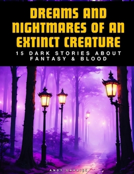 Paperback Dreams And Nightmares Of An Extinct Creature: 15 Dark Stories About Fantasy & Blood Book