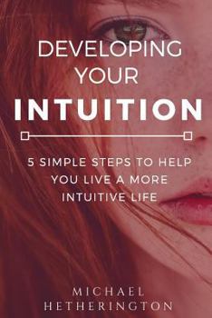 Paperback Developing Your Intuition: 5 Simple Steps To Help You Live a More Intuitive Life Book