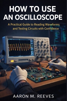 Paperback How to Use an Oscilloscope: A Practical Guide to Reading Waveforms and Testing Circuits with Confidence Book