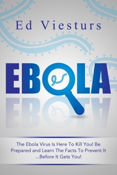 Paperback Ebola: The Ebola Virus Is Here To Kill You! Be Prepared and Learn The Facts To Prevent It...Before It Gets You! Book