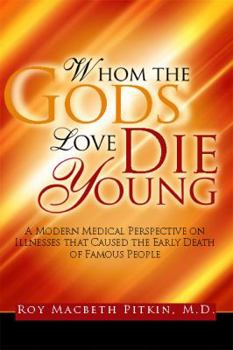 Paperback Whom the Gods Love Die Young: A Modern Medical Perspective on Illnesses that Caused the Early Death of Famous People Book
