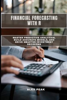 Paperback Financial Forecasting with R: Master Predictive Analytics, Build Accurate Models, and Drive Smarter Investment Decisions Book