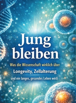Jung bleiben: Was die Wissenschaft wirklich über Longevity, Zellalterung und ein langes, gesundes Leben weiß (German Edition)