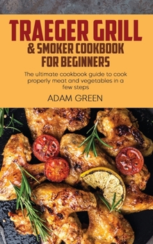 Hardcover Traeger Grill & Smoker Cookbook For Beginners: The ultimate cookbook guide to cook properly meat and vegetables in a few steps Book