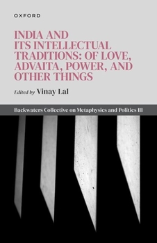 Hardcover India and Its Intellectual Traditions: Of Love, Advaita, Power, and Other Things: Backwaters Collective on Metaphysics and Politics III Book