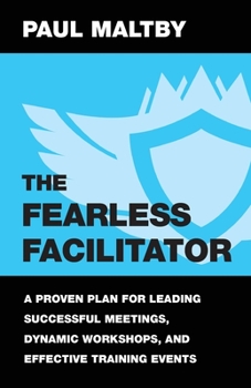 Paperback The Fearless Facilitator: A Proven Plan for Leading Successful Meetings, Dynamic Workshops, and Effective Training Events Book