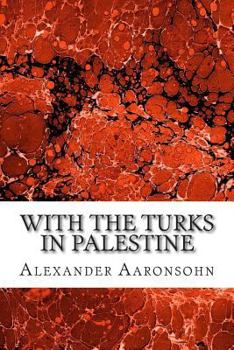 Paperback With the Turks in Palestine: (Alexander Aaronsohn Classics Collection) Book