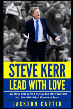 Paperback Steve Kerr: Lead With Love: How Steve Kerr Turned the Golden State Warriors Into the NBA's Most Dominant Team Book