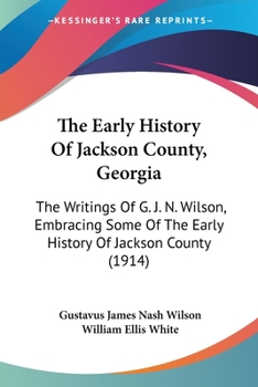 The Early History of Jackson County, Georgia. The Writings of the Late G.J.N. Wilson, Embracing Some of the Early History of Jackson County. The First ... Records of the Talasee Colony; Struggles