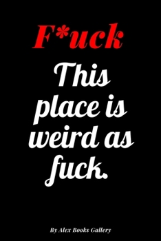 This place is weird as fuck: Adults, Journal Notebook  6' x 9', 100  Lined pages