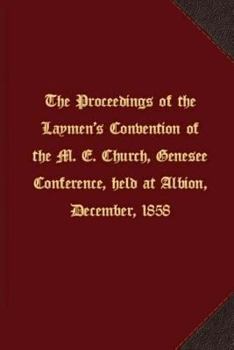 The Proceedings of the Laymen's Convention of the M. E. Church, Genesee Conference, Held at Albion, December, 1858