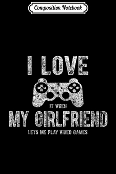Composition Notebook: I Love It When My Girlfriend Lets Me Play Video Game  Journal/Notebook Blank Lined Ruled 6x9 100 Pages