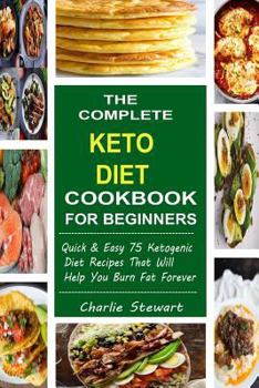 Paperback The Complete Keto Diet Cookbook For Beginners: Quick & Easy 75 Ketogenic Diet Recipes That Will Help You Burn Fat Forever Book