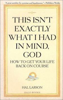 Paperback This Isn't Exactly What I Had in Mind, God: How to Get Your Life Back on Course Book