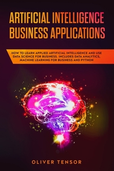 Paperback Artificial Intelligence Business Applications: How to Learn Applied Artificial Intelligence and Use Data Science for Business. Includes Data Analytics Book