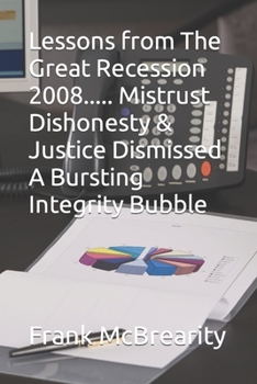 Paperback Lessons from The Great Recession 2008..... Mistrust Dishonesty & Justice Dismissed A Bursting Integrity Bubble Book