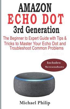 Paperback AMAZON ECHO DOT 3rd Generation: The Beginner to Expert Guide with Tips & Tricks to Master Your Echo Dot and Troubleshoot Common Problems Book