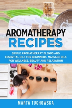 Paperback Aromatherapy Recipes: Simple Aromatherapy Blends and Essential Oils for Beginners. Massage Oils for Wellness, Beauty and Relaxation Book