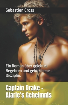 Captain Drake – Alaric’s Geheimnis: Ein Roman über gelebtes Begehren und gebrochene Disziplin. (German Edition)