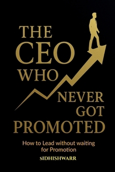 Paperback The CEO Who Never Got Promoted: How to Lead Without Waiting for Promotion Book