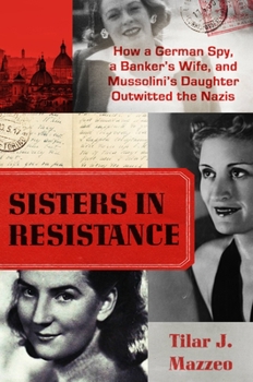 Hardcover Sisters in Resistance: How a German Spy, a Banker's Wife, and Mussolini's Daughter Outwitted the Nazis Book