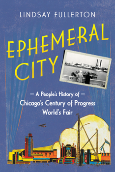 Ephemeral City: A People’s History of Chicago’s Century of Progress World’s Fair