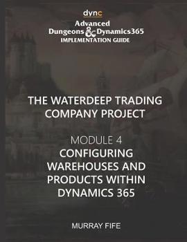 Paperback Configuring Warehouses and Products within Dynamics 365: Advanced Dungeons and Dynamics 365 Implementation Guide Module 4 Book