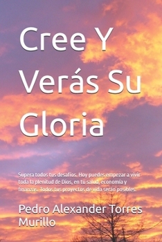 Cree Y Verás Su Gloria: Supera todos tus desafíos. Hoy puedes empezar a vivir toda la plenitud de Dios, en tu salud, economía y finanzas. Todos tus proyectos de vida serán posibles. (Spanish Edition)