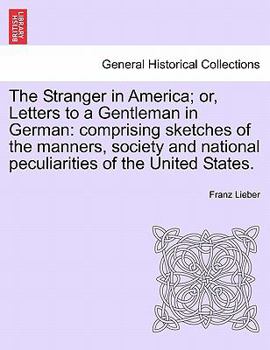 The Stranger in America; or, Letters to a Gentleman in German: comprising sketches of the manners, society and national peculiarities of the United States.