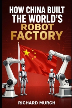 Paperback How China Built the World's Robot Factory: and What It Means for Everyone Else Book
