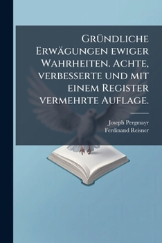 Paperback Gründliche Erwägungen ewiger Wahrheiten. Achte, verbesserte und mit einem Register vermehrte Auflage. [German] Book
