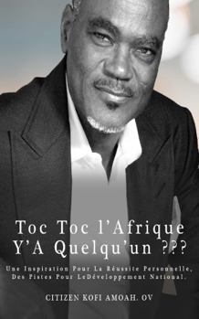 Toc Toc l’Afrique Y’A Quelqu’un ???: Une Inspiration Pour La Réussite Personnelle, Des Pistes Pour Le Développement National. (French Edition)