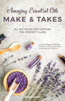 Paperback Amazing Essential Oils Make and Takes: 144 DIY Ideas for Hosting the Perfect Class Book