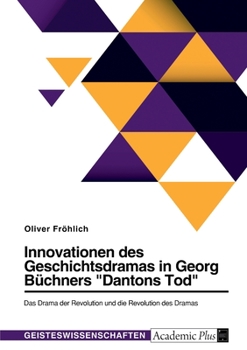 Innovationen des Geschichtsdramas in Georg Büchners Dantons Tod. Das Drama der Revolution und die Revolution des Dramas