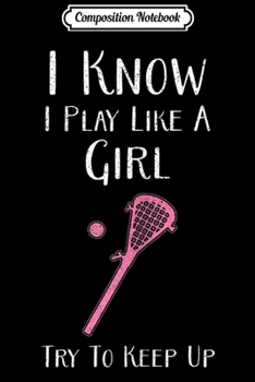 Paperback Composition Notebook: I Know I Play Like A Girl Try To Keep Up - Lacrosse Journal/Notebook Blank Lined Ruled 6x9 100 Pages Book