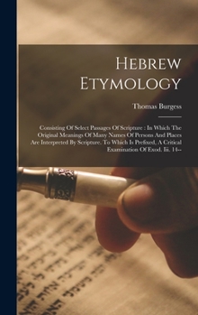 Hardcover Hebrew Etymology: Consisting Of Select Passages Of Scripture: In Which The Original Meanings Of Many Names Of Persons And Places Are Int Book