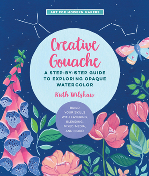 Paperback Creative Gouache: A Step-By-Step Guide to Exploring Opaque Watercolor - Build Your Skills with Layering, Blending, Mixed Media, and More Book