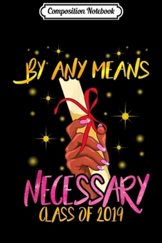 Composition Notebook: Black Girl Magic Graduation Gift 2019 By Any Means Necessary  Journal/Notebook Blank Lined Ruled 6x9 100 Pages