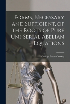 Paperback Forms, Necessary and Sufficient, of the Roots of Pure Uni-serial Abelian Equations [microform] Book