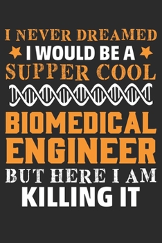 Paperback I Never Dreamed I Would Be A Super Cool Biomedical Engineer But Here I Am Killing It: Biomedical Engineer Journal/Notebook/Gift Dairy Notebook Book