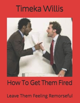 Paperback How To Get Them Fired: Leave Them Feeling Remorseful Book