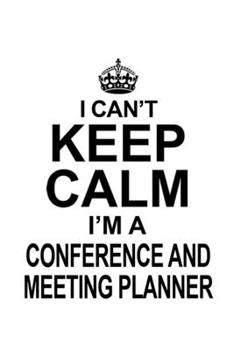 I Can't Keep Calm I'm A Conference And Meeting Planner: Original Conference And Meeting Planner Notebook, Journal Gift, Diary, Doodle Gift or Notebook | 6 x 9 Compact Size- 109 Blank Lined Pages