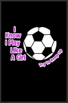 I know I play like a girl: Notebook Journal for Kids & men , women…. with more than 100 lined page - Composition Size (6*9)