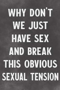 Why Don't We Just Have Sex And Break This Obvious Sexual Tension: Lined Notebook - Better Than A Lovers