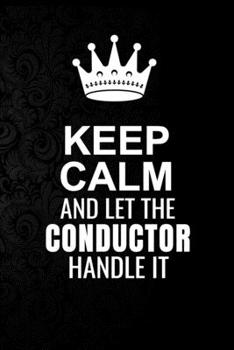 Keep Calm and Let the Conductor Handle It: 6*9 Inch 100 Pages Conductor Blanked Lined Journal / Notebooks as Gift for Your friend, coworker, Spouse, Dad Or Any Conductor